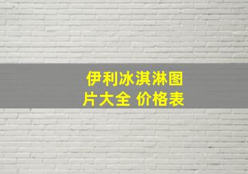 伊利冰淇淋图片大全 价格表